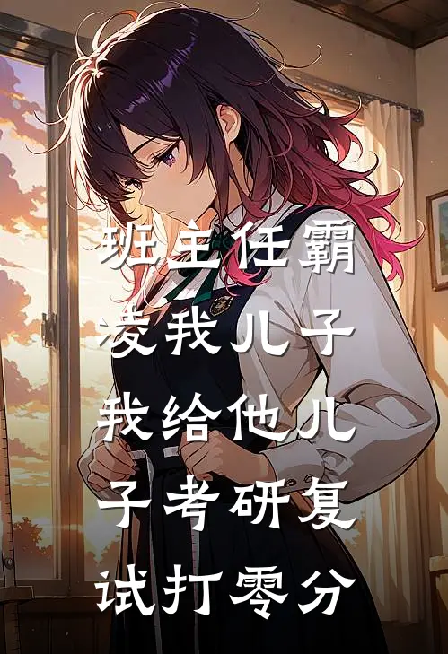 班主任霸凌我儿子，我给他儿子考研复试打零分