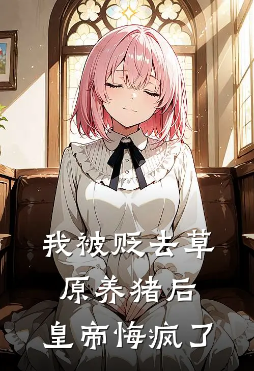 我被贬去草原养猪后，皇帝悔疯了