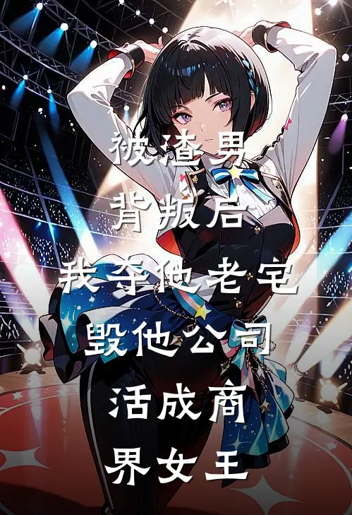 被渣男背叛后，我夺他老宅、毁他公司，活成商界女王