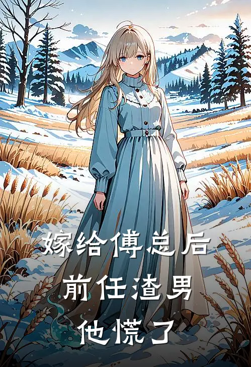 嫁给傅总后，前任渣男他慌了