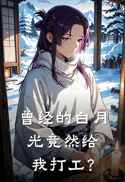 曾经的白月光竟然给我打工？