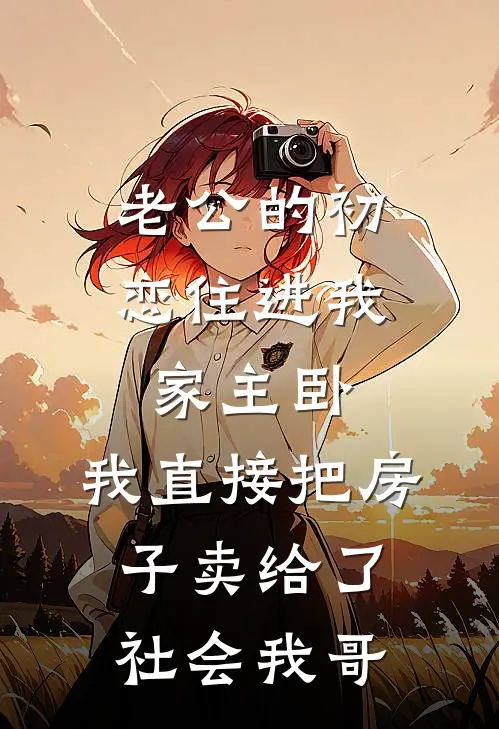 老公的初恋住进我家主卧，我直接把房子卖给了社会我哥